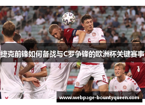 捷克前锋如何备战与C罗争锋的欧洲杯关键赛事 捷克前锋如何备战与C罗争锋的欧洲杯关键赛事