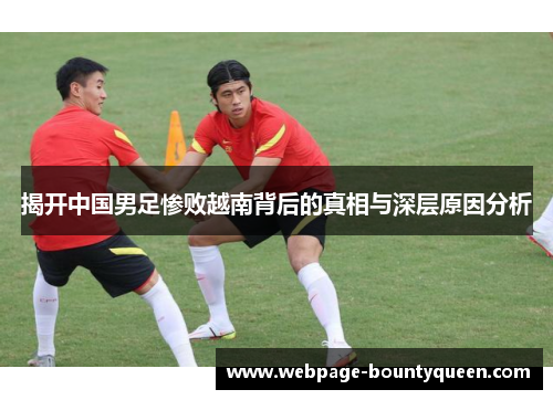 揭开中国男足惨败越南背后的真相与深层原因分析
