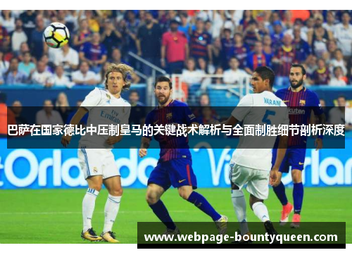 巴萨在国家德比中压制皇马的关键战术解析与全面制胜细节剖析深度 巴萨在国家德比中压制皇马的关键战术解析与全面制胜细节剖析深度