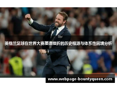 英格兰足球在世界大赛屡遭挫折的历史根源与体系性困境分析 英格兰足球在世界大赛屡遭挫折的历史根源与体系性困境分析