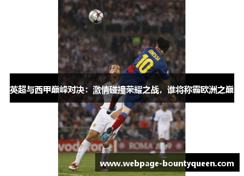 英超与西甲巅峰对决:激情碰撞荣耀之战,谁将称霸欧洲之巅 英超与西甲巅峰对决:激情碰撞荣耀之战,谁将称霸欧洲之巅