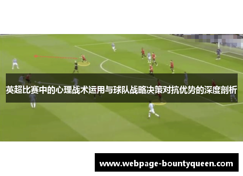 英超比赛中的心理战术运用与球队战略决策对抗优势的深度剖析 英超比赛中的心理战术运用与球队战略决策对抗优势的深度剖析