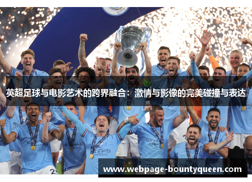 英超足球与电影艺术的跨界融合:激情与影像的完美碰撞与表达 英超足球与电影艺术的跨界融合:激情与影像的完美碰撞与表达