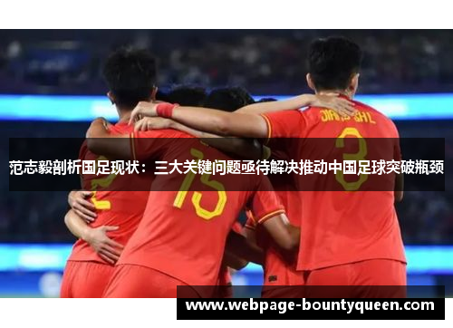 范志毅剖析国足现状:三大关键问题亟待解决推动中国足球突破瓶颈 范志毅剖析国足现状:三大关键问题亟待解决推动中国足球突破瓶颈