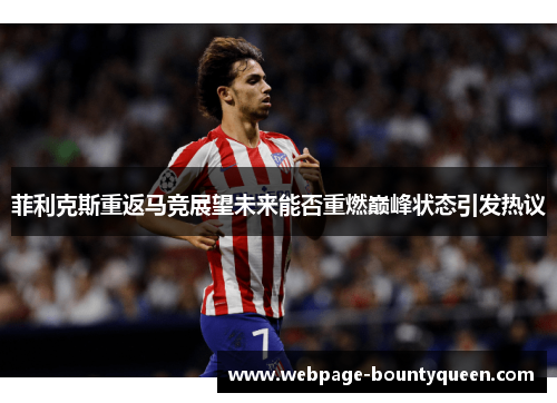 菲利克斯重返马竞展望未来能否重燃巅峰状态引发热议 菲利克斯重返马竞展望未来能否重燃巅峰状态引发热议