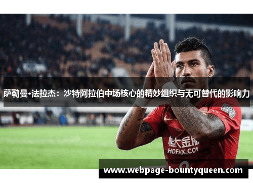 萨勒曼·法拉杰:沙特阿拉伯中场核心的精妙组织与无可替代的影响力 萨勒曼·法拉杰:沙特阿拉伯中场核心的精妙组织与无可替代的影响力