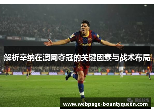 解析辛纳在澳网夺冠的关键因素与战术布局