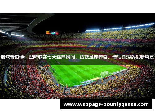 诺坎普史诗:巴萨联赛七大经典瞬间,铸就足球传奇,谱写辉煌战役新篇章 诺坎普史诗:巴萨联赛七大经典瞬间,铸就足球传奇,谱写辉煌战役新篇章
