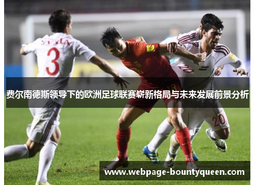 费尔南德斯领导下的欧洲足球联赛崭新格局与未来发展前景分析