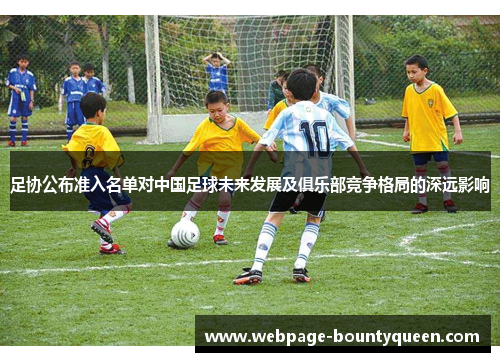 足协公布准入名单对中国足球未来发展及俱乐部竞争格局的深远影响 足协公布准入名单对中国足球未来发展及俱乐部竞争格局的深远影响