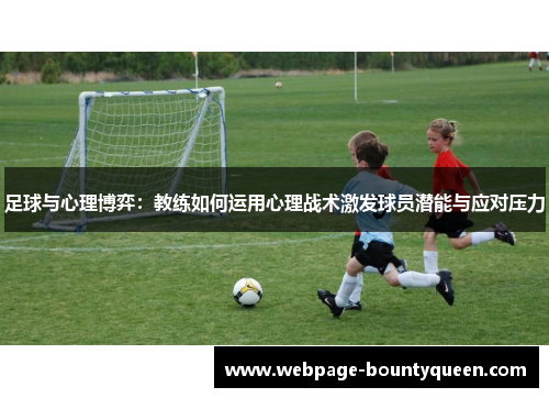 足球与心理博弈：教练如何运用心理战术激发球员潜能与应对压力