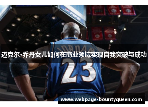 迈克尔·乔丹女儿如何在商业领域实现自我突破与成功
