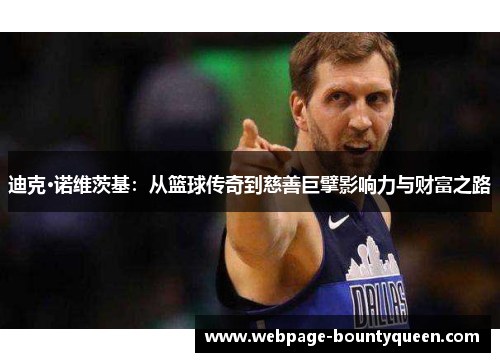 迪克·诺维茨基:从篮球传奇到慈善巨擘影响力与财富之路 迪克·诺维茨基:从篮球传奇到慈善巨擘影响力与财富之路