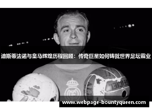 迪斯蒂法诺与皇马辉煌历程回顾:传奇巨星如何铸就世界足坛霸业 迪斯蒂法诺与皇马辉煌历程回顾:传奇巨星如何铸就世界足坛霸业