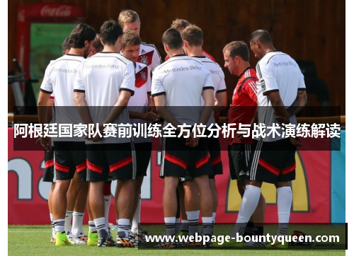 阿根廷国家队赛前训练全方位分析与战术演练解读 阿根廷国家队赛前训练全方位分析与战术演练解读