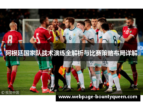 阿根廷国家队战术演练全解析与比赛策略布局详解 阿根廷国家队战术演练全解析与比赛策略布局详解