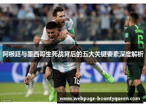 阿根廷与墨西哥生死战背后的五大关键要素深度解析