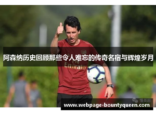 阿森纳历史回顾那些令人难忘的传奇名宿与辉煌岁月 阿森纳历史回顾那些令人难忘的传奇名宿与辉煌岁月
