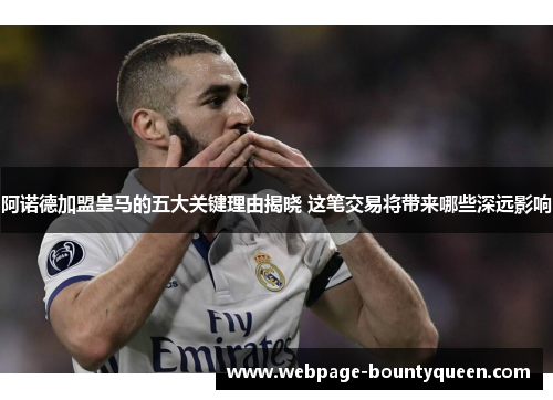 阿诺德加盟皇马的五大关键理由揭晓 这笔交易将带来哪些深远影响