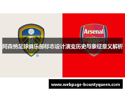 阿森纳足球俱乐部标志设计演变历史与象征意义解析 阿森纳足球俱乐部标志设计演变历史与象征意义解析