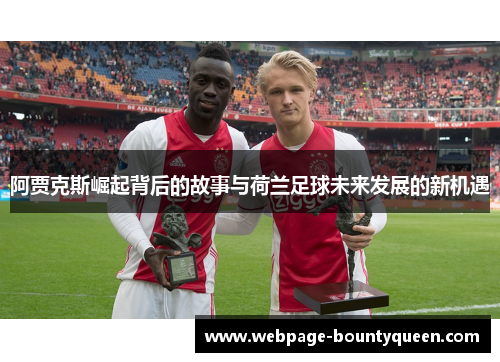 阿贾克斯崛起背后的故事与荷兰足球未来发展的新机遇 阿贾克斯崛起背后的故事与荷兰足球未来发展的新机遇
