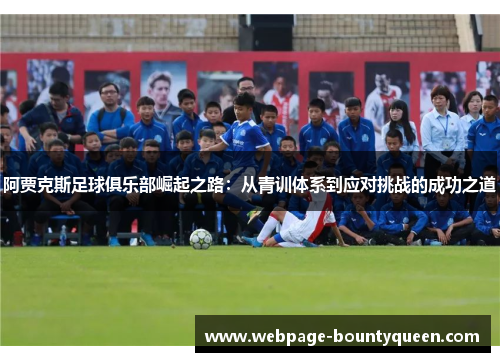 阿贾克斯足球俱乐部崛起之路：从青训体系到应对挑战的成功之道