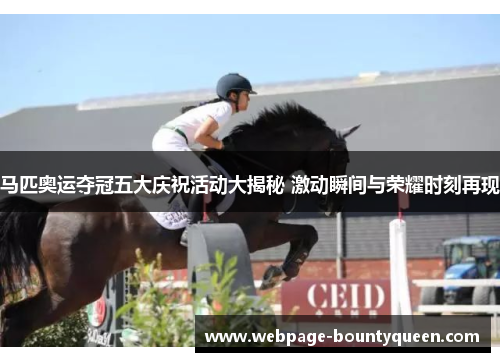 马匹奥运夺冠五大庆祝活动大揭秘 激动瞬间与荣耀时刻再现