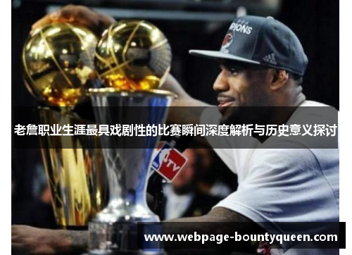 老詹职业生涯最具戏剧性的比赛瞬间深度解析与历史意义探讨