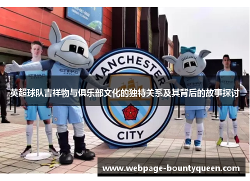 英超球队吉祥物与俱乐部文化的独特关系及其背后的故事探讨 英超球队吉祥物与俱乐部文化的独特关系及其背后的故事探讨
