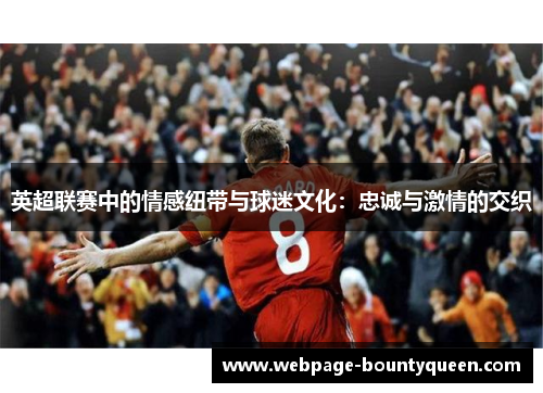 英超联赛中的情感纽带与球迷文化:忠诚与激情的交织 英超联赛中的情感纽带与球迷文化:忠诚与激情的交织