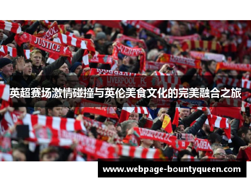 英超赛场激情碰撞与英伦美食文化的完美融合之旅 英超赛场激情碰撞与英伦美食文化的完美融合之旅
