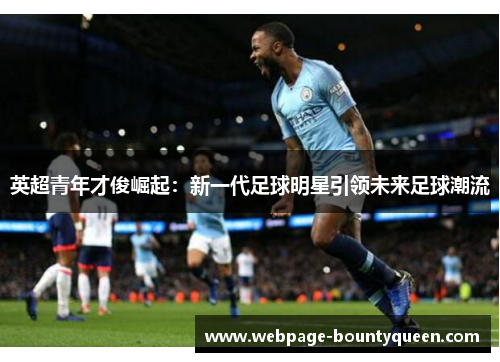 英超青年才俊崛起:新一代足球明星引领未来足球潮流 英超青年才俊崛起:新一代足球明星引领未来足球潮流