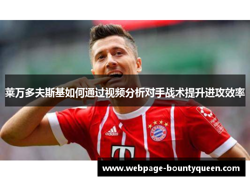 莱万多夫斯基如何通过视频分析对手战术提升进攻效率