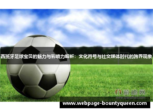 西班牙足球宝贝的魅力与影响力解析：文化符号与社交媒体时代的跨界现象