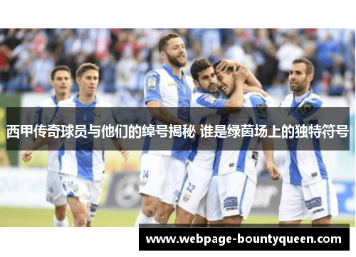 西甲传奇球员与他们的绰号揭秘 谁是绿茵场上的独特符号
