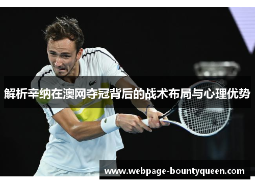 解析辛纳在澳网夺冠背后的战术布局与心理优势 解析辛纳在澳网夺冠背后的战术布局与心理优势