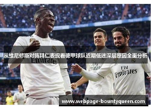 从维尼修斯对阵拜仁表现看德甲球队近期低迷深层原因全面分析 从维尼修斯对阵拜仁表现看德甲球队近期低迷深层原因全面分析