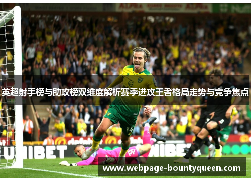 英超射手榜与助攻榜双维度解析赛季进攻王者格局走势与竞争焦点