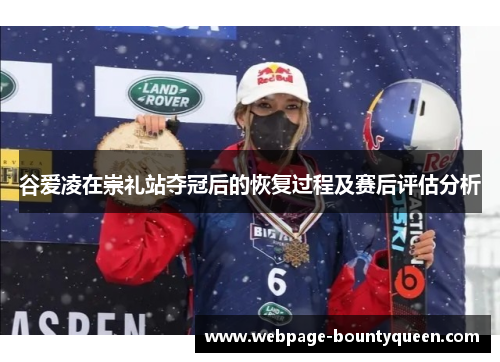 谷爱凌在崇礼站夺冠后的恢复过程及赛后评估分析 谷爱凌在崇礼站夺冠后的恢复过程及赛后评估分析