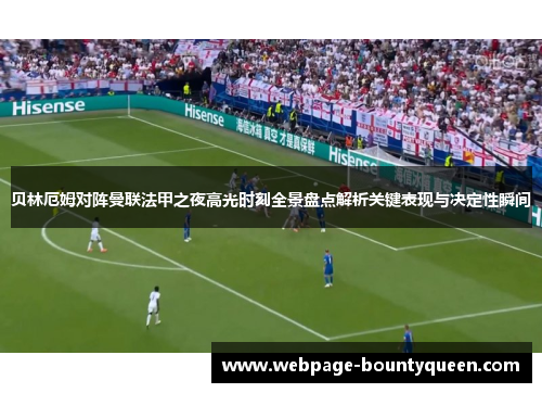 贝林厄姆对阵曼联法甲之夜高光时刻全景盘点解析关键表现与决定性瞬间 贝林厄姆对阵曼联法甲之夜高光时刻全景盘点解析关键表现与决定性瞬间