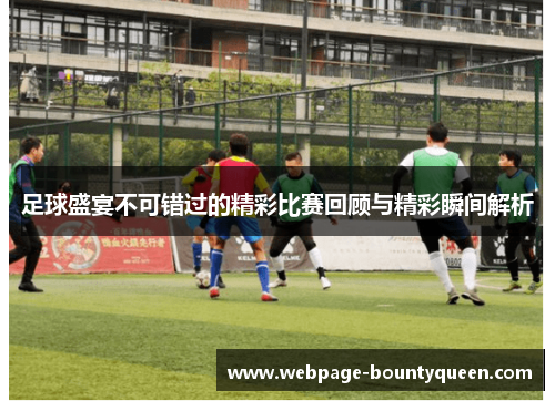 足球盛宴不可错过的精彩比赛回顾与精彩瞬间解析 足球盛宴不可错过的精彩比赛回顾与精彩瞬间解析