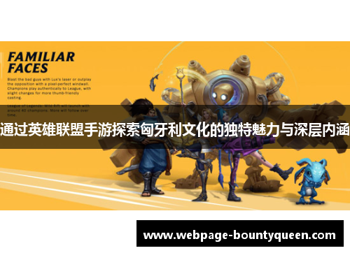 通过英雄联盟手游探索匈牙利文化的独特魅力与深层内涵