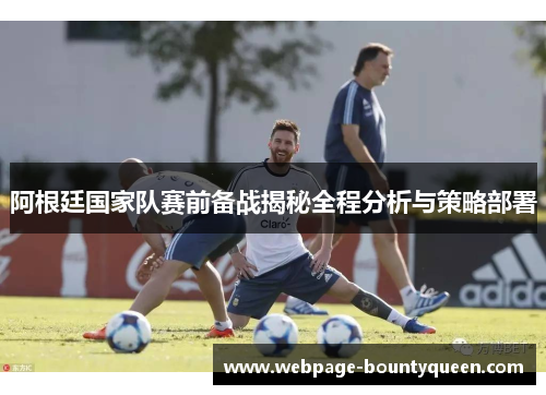 阿根廷国家队赛前备战揭秘全程分析与策略部署