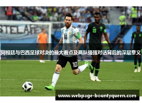 阿根廷与巴西足球对决的最大看点及两队强强对话背后的深层意义