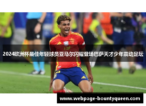 2024欧洲杯最佳年轻球员亚马尔闪耀登场巴萨天才少年震动足坛