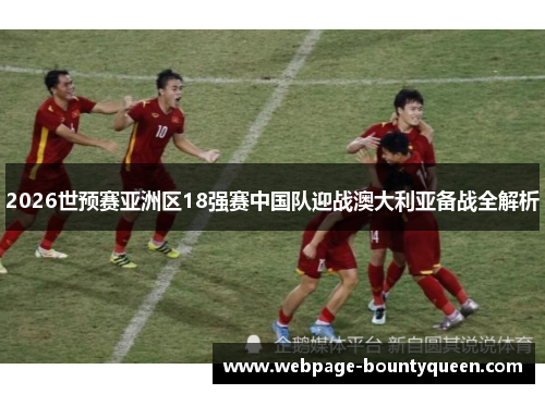 2026世预赛亚洲区18强赛中国队迎战澳大利亚备战全解析