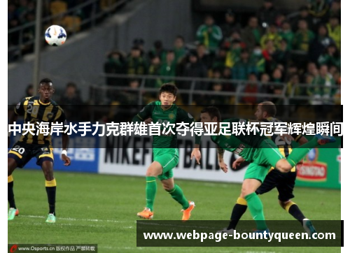 中央海岸水手力克群雄首次夺得亚足联杯冠军辉煌瞬间