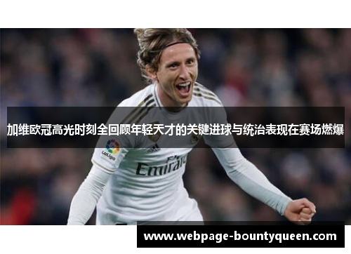 加维欧冠高光时刻全回顾年轻天才的关键进球与统治表现在赛场燃爆