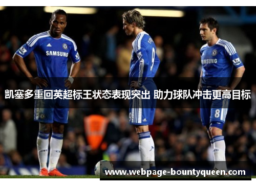 凯塞多重回英超标王状态表现突出 助力球队冲击更高目标 凯塞多重回英超标王状态表现突出 助力球队冲击更高目标