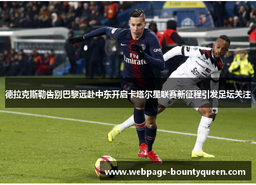 德拉克斯勒告别巴黎远赴中东开启卡塔尔星联赛新征程引发足坛关注 德拉克斯勒告别巴黎远赴中东开启卡塔尔星联赛新征程引发足坛关注